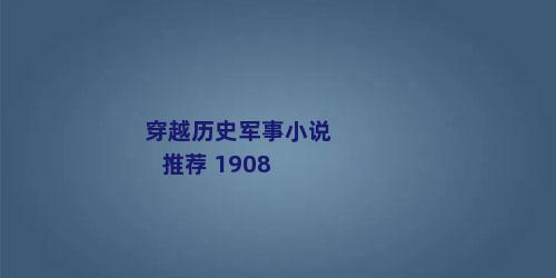 穿越历史军事小说推荐 1908